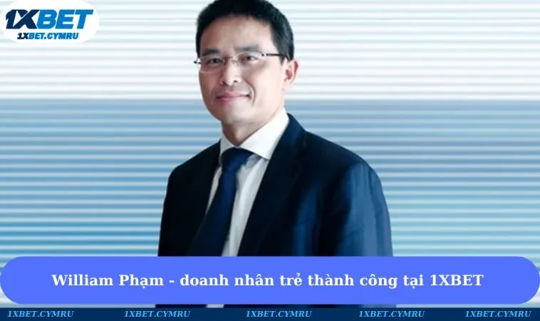 William Phạm - doanh nhân trẻ thành công tại 1XBET